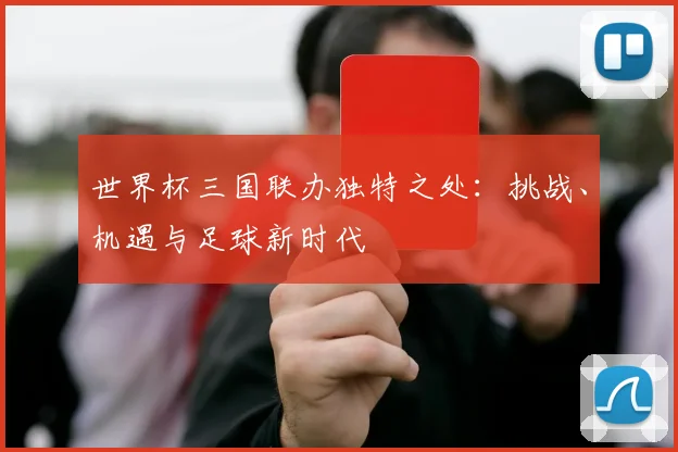 世界杯三国联办独特之处：挑战、机遇与足球新时代