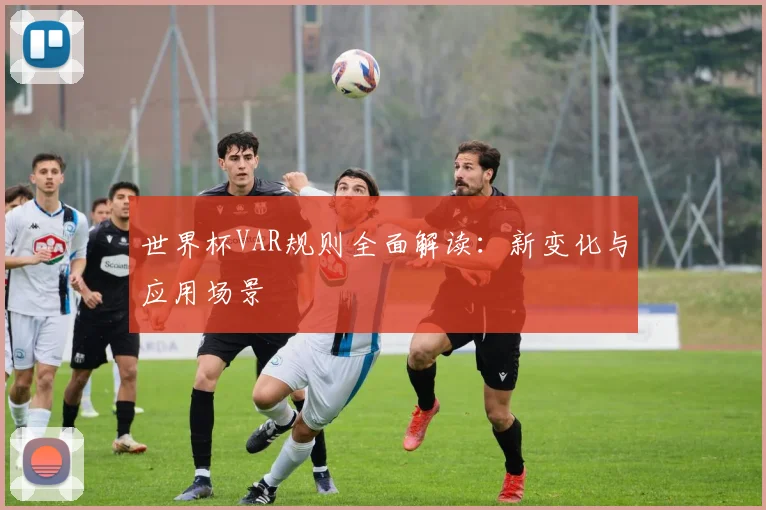 世界杯VAR规则全面解读：新变化与应用场景