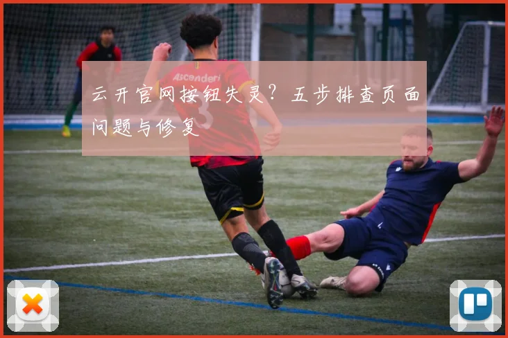 云开官网按钮失灵？五步排查页面问题与修复