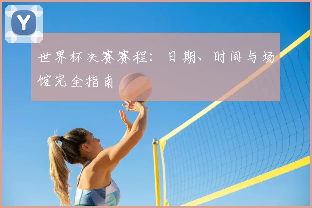 世界杯决赛赛程：日期、时间与场馆完全指南