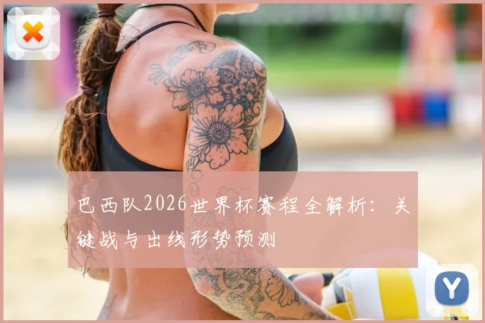 巴西队2026世界杯赛程全解析：关键战与出线形势预测