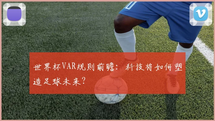 世界杯VAR规则前瞻：科技将如何塑造足球未来？