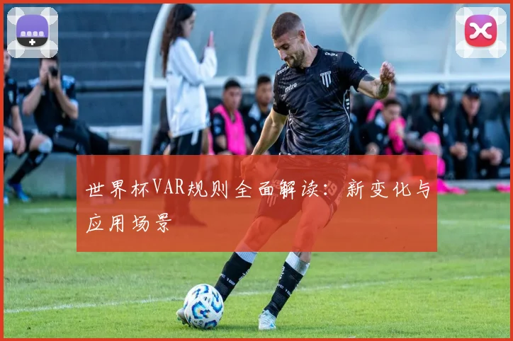 世界杯VAR规则全面解读：新变化与应用场景